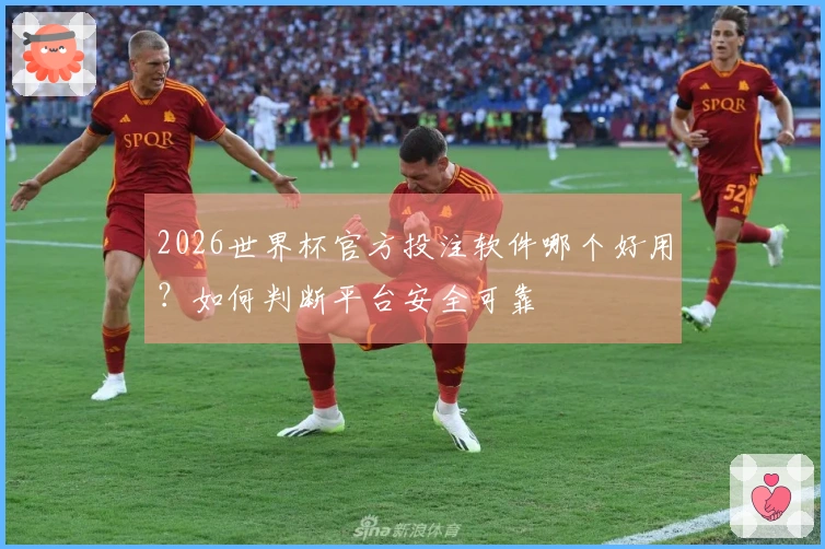 2026世界杯官方投注软件哪个好用?如何判断平台安全可靠